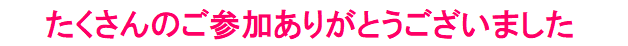たくさんのご参加ありがとうございました