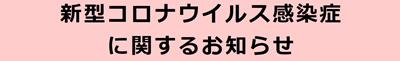 新型コロナウイルス感染症に関するお知らせ